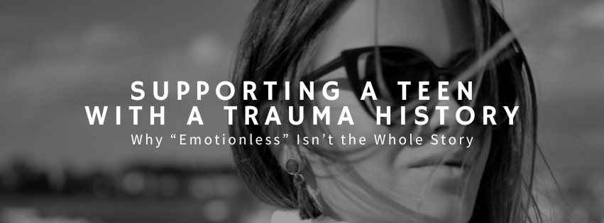 Supporting a Teen with a Trauma History: Why “Emotionless” Isn’t the Whole Story
